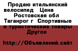 Продаю итальянский велосипед › Цена ­ 7 000 - Ростовская обл., Таганрог г. Спортивные и туристические товары » Другое   